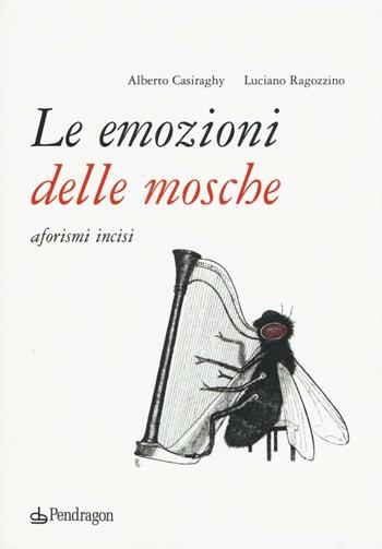 Le emozioni delle mosche. Aforismi incisi - Luciano Ragozzino, Alberto Casiraghy - Libro Edizioni Pendragon 2016, Varia | Libraccio.it