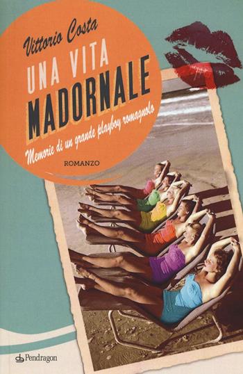 Una vita madornale. Memorie di un grande playboy romagnolo - Vittorio Costa - Libro Edizioni Pendragon 2016, Linferno | Libraccio.it