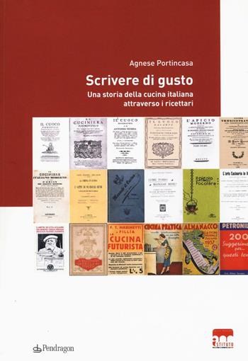 Scrivere di gusto. Una storia della cucina italiana attraverso i ricettari 1776-1943 - Agnese Portincasa - Libro Edizioni Pendragon 2016, Istituto Parri | Libraccio.it