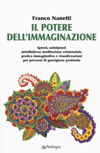 Il potere dell'immaginazione - Franco Nanetti - Libro Pendragon 2016, Clinica esistenziale | Libraccio.it