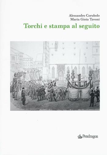 Torchi e stampa al seguito - Alessandro Corubolo, Maria Gioia Tavoni - Libro Edizioni Pendragon 2016, Studi e ricerche | Libraccio.it