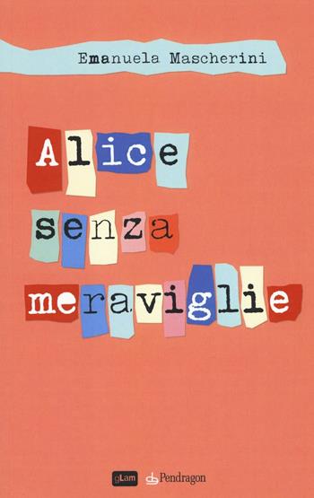Alice senza meraviglie - Emanuela Mascherini - Libro Edizioni Pendragon 2016, gLam | Libraccio.it