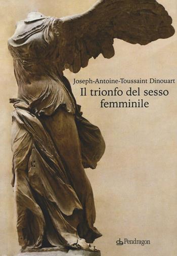 Il trionfo del sesso femminile - Joseph A. Dinouart - Libro Edizioni Pendragon 2016, Lectio brevis | Libraccio.it