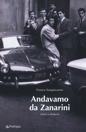 Andavamo da Zanarini. Amici e dintorni - Franco Sangiovanni - Libro Edizioni Pendragon 2016 | Libraccio.it