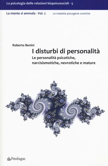 I disturbi di personalità. Le personalità psicotiche, narcisismotiche, nevrotiche e mature. La mente si ammala. Vol. 2 - Roberto Benini - Libro Edizioni Pendragon 2016 | Libraccio.it