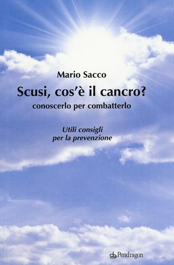 Scusi cos'è il cancro? Conoscerlo per combatterlo. Utili consigli per la prevenzione - Mario Sacco - Libro Edizioni Pendragon 2017, Varia | Libraccio.it