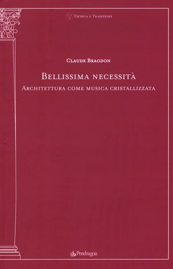 Bellissima necessità. Architettura come musica cristallizzata - Claude Bragdon - Libro Edizioni Pendragon 2017, Tecnica e tradizione | Libraccio.it