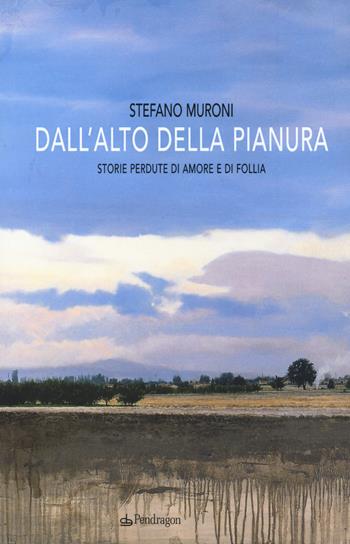Dall'alto della pianura. Storie di amore e di follia - Stefano Muroni - Libro Pendragon 2017, Linferno | Libraccio.it