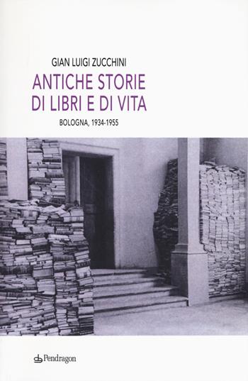 Antiche storie di libri e di vita. Bologna, 1934-1955 - G. Luigi Zucchini - Libro Edizioni Pendragon 2017, Linferno | Libraccio.it