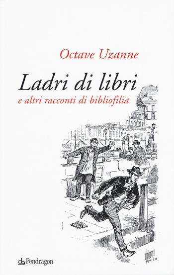 Ladri di libri e altri racconti di bibliofilia - Octave Uzanne - Libro Pendragon 2018, Lectio brevis | Libraccio.it
