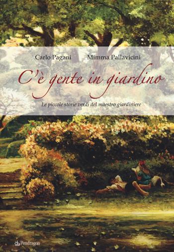 C'è gente in giardino. Le piccole storie verdi del maestro giardiniere - Carlo Pagani, Mimma Pallavicini - Libro Edizioni Pendragon 2017, Pendragon garden | Libraccio.it