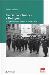 Fascismo e tortura a Bologna. La violenza fascista durante il regime e la RSI