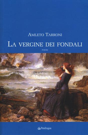 La vergine dei fondali - Amleto Tarroni - Libro Edizioni Pendragon 2017, Poesia | Libraccio.it