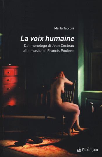 La voix humaine. Dal monologo di Jean Cocteau alla musica di Francis Poulenc - Marta Tacconi - Libro Pendragon 2017, Musicalia | Libraccio.it