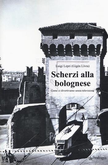 Scherzi alla bolognese. Come ci divertivamo senza televisione - Luigi Lepri - Libro Edizioni Pendragon 2017, Amo Bologna tascabili | Libraccio.it