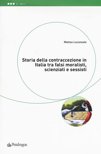 Storia della contraccezione in Italia tra falsi moralisti, scienziati e sessisti - Matteo Loconsole - Libro Edizioni Pendragon 2017, Le sfere | Libraccio.it