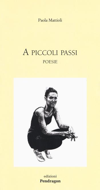 A piccoli passi - Paola Mattioli - Libro Pendragon 2017, Poesia | Libraccio.it
