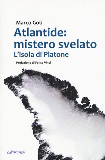 Atlantide: mistero svelato. L'isola di Platone - Marco Goti - Libro Pendragon 2017 | Libraccio.it