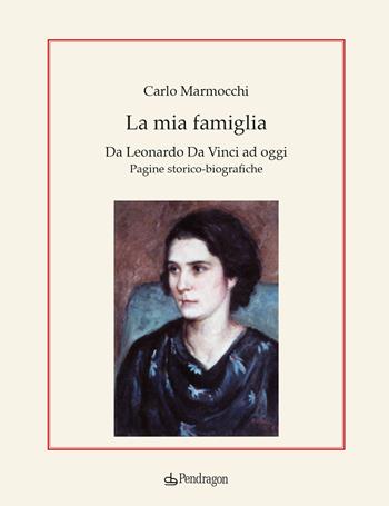 La mia famiglia. Da Leonardo da Vinci ad oggi. Pagine storico-biografiche - Carlo Marmocchi - Libro Edizioni Pendragon 2023, Varia | Libraccio.it