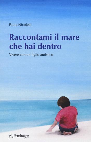 Raccontami il mare che hai dentro. Vivere con figlio autistico - Paola Nicoletti - Libro Edizioni Pendragon 2017, Linferno | Libraccio.it