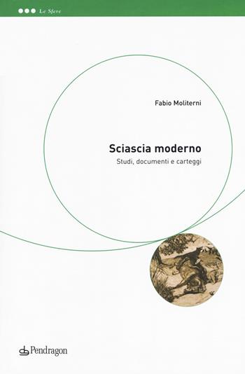 Sciascia moderno. Studi, documenti e carteggi - Fabio Moliterni - Libro Pendragon 2017, Le sfere | Libraccio.it