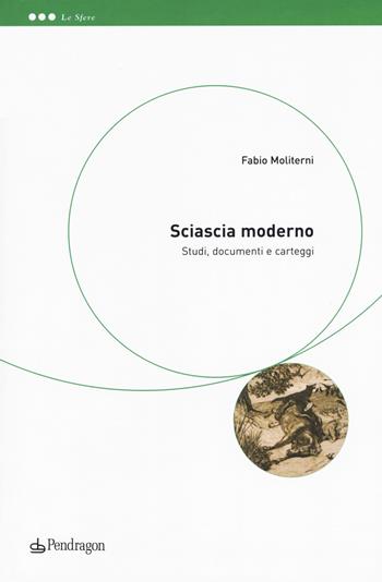 Sciascia moderno. Studi, documenti e carteggi - Fabio Moliterni - Libro Edizioni Pendragon 2017, Le sfere | Libraccio.it