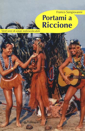 Portami a Riccione. Vent'anni di estati indimenticabili - Franco Sangiovanni - Libro Edizioni Pendragon 2017 | Libraccio.it
