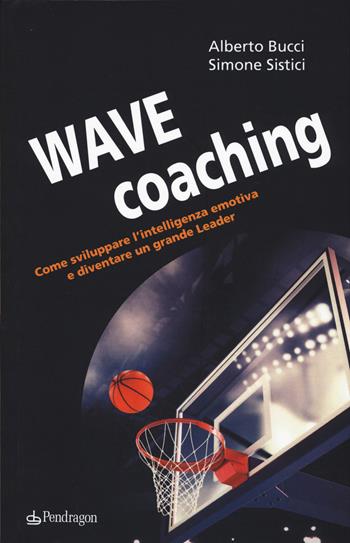 Wave coaching. Come sviluppare l'intelligenza emotiva e diventare un grande leader - Alberto Bucci, Simone Sistici - Libro Edizioni Pendragon 2017, Varia | Libraccio.it