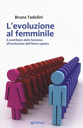 L'evoluzione al femminile. Il contributo delle femmine all'evoluzione dell'Homo sapiens - Bruna Tadolini - Libro Edizioni Pendragon 2017, Studi e ricerche | Libraccio.it