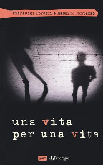 Una vita per una vita - Pierluigi Porazzi, Massimo Campazzo - Libro Edizioni Pendragon 2017, gLam | Libraccio.it