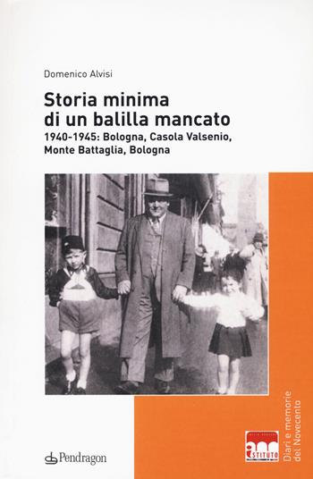 Storia minima di un balilla mancato. 1940-1945: Bologna, Casola Valsenio, Monte Battaglia, Bologna - Domenico Alvisi - Libro Edizioni Pendragon 2017, Diari e memorie del 900 | Libraccio.it