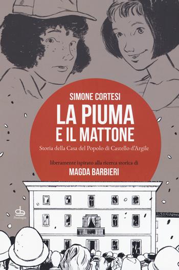 La piuma e il mattone. Storia della casa del popolo di Castello d'Argile - Simone Cortesi - Libro Pendragon 2017 | Libraccio.it