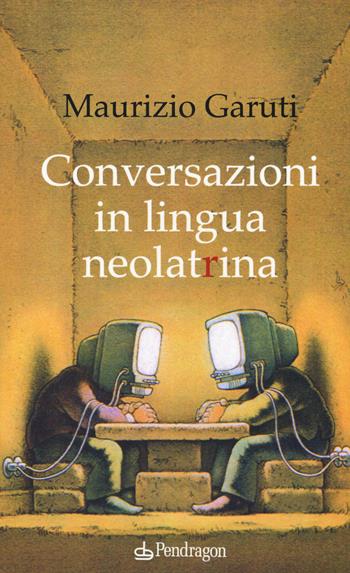 Conversazioni in lingua neolatrina - Maurizio Garuti - Libro Pendragon 2018, Linferno | Libraccio.it