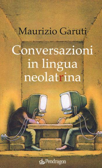 Conversazioni in lingua neolatrina - Maurizio Garuti - Libro Edizioni Pendragon 2018, Linferno | Libraccio.it