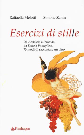 Esercizi di stile. Da «accidioso» a «iracondo», da «epico» a «puntiglioso», 73 modi di raccontare un vino - Raffaella Melotti, Simone Zanin - Libro Pendragon 2018, Varia | Libraccio.it