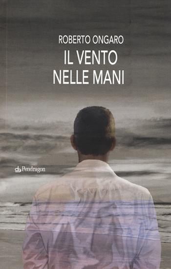 Il vento nelle mani - Roberto Ongaro - Libro Pendragon 2017, Linferno | Libraccio.it