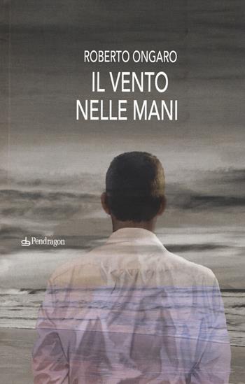 Il vento nelle mani - Roberto Ongaro - Libro Edizioni Pendragon 2017, Linferno | Libraccio.it