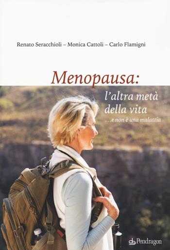 Menopausa: l'altra metà della vita ...e non è una malattia - Renato Seracchioli, Monica Cattoli, Carlo Flamigni - Libro Pendragon 2018, Varia | Libraccio.it