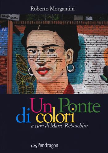 Un ponte di colori. Ediz. a colori - Roberto Morgantini - Libro Edizioni Pendragon 2018, Varia | Libraccio.it