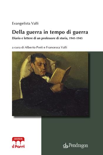 Della guerra in tempo di guerra. Diario e lettere di un professore di storia, 1941-1945 - Evangelista Valli - Libro Edizioni Pendragon 2023, Diari e memorie del 900 | Libraccio.it