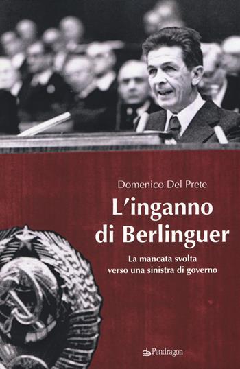 L' inganno di Berlinguer. La mancata svolta verso una sinistra di governo - Domenico Del Prete - Libro Pendragon 2018, Contemporanea | Libraccio.it
