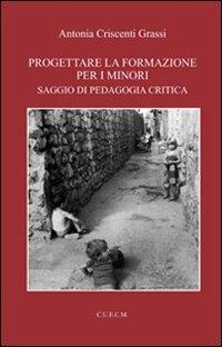 Progettare la formazione per i minori. Saggio di pedagogia critica - Antonia Criscenti Grassi - Libro CUECM 2010 | Libraccio.it