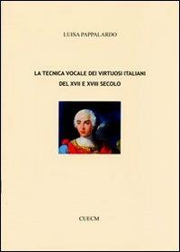La tecnica vocale dei virtuosi italiani del XVII e XVIII secolo - Luisa Pappalardo - Libro CUECM 2011 | Libraccio.it