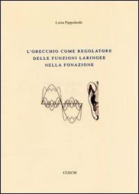 L' orecchio come regolatore delle funzioni laringee nella fonazione - Luisa Pappalardo - Libro CUECM 2011 | Libraccio.it
