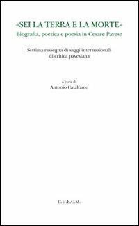 «Sei la terra e la morte». Biografia, poetica e poesia in Cesare Pavese  - Libro CUECM 2012 | Libraccio.it