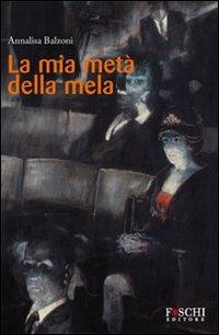 La mia metà della mela - Annalisa Balzoni - Libro Foschi 2010, Romanzi | Libraccio.it