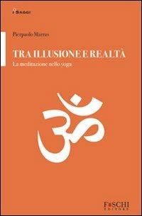 Tra illusione e realtà. La meditazione nello yoga - Pierpaolo Marras - Libro Foschi 2011, I saggi. Storie e società | Libraccio.it
