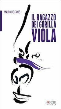 Il ragazzo del gorilla viola - Mario De Fanis - Libro Foschi 2012 | Libraccio.it