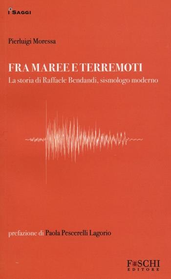 Fra maree e terremoti. La storia di Raffaele Bendandi, sismologo moderno - Pierluigi Moressa - Libro Foschi 2013, I saggi | Libraccio.it