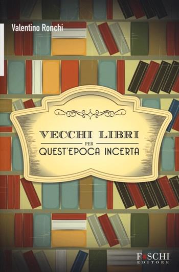 Vecchi libri per quest'epoca incerta - Valentino Ronchi - Libro Foschi 2013 | Libraccio.it